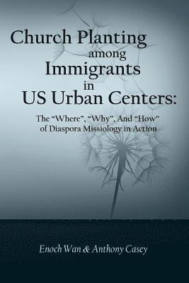 Anthony Casey, Enoch Wan - Church Planting among Immigrants in US Urban Centers: The "Where", "Why", And "How" of Diaspora Missiology in Action, Häftad