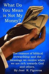 Jose Figueroa - What Do You Mean is Not My Money?: The essence of biblical stewardship and the blessings we receive when we are rich towards God and others., Häftad. Tillgänglighet: Lägg i varukorg