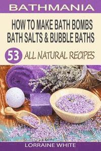 Lorraine White - How To Make Bath Bombs, Bath Salts & Bubble Baths: 53 All Natural & Organic Recipes, Häftad