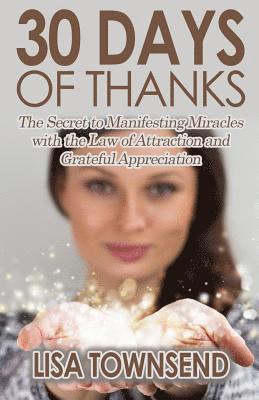 Lisa Townsend - 30 Days of Thanks: The Secret to Manifesting Miracles with the Law of Attraction and Grateful Appreciation, Häftad