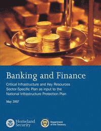 Department of Homeland Security - Banking and Finance: Critical Infrastructure and Key Resources Sector-Specific Plan as input to the National Infrastructure Protection Plan, May 2007, Häftad. Tillgänglighet: Lägg i varukorg