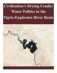 United States Army War College - Civilization's Drying Cradle: Water Politics in the Tigris-Euphrates River Basin, Häftad. Tillgänglighet: Lägg i varukorg