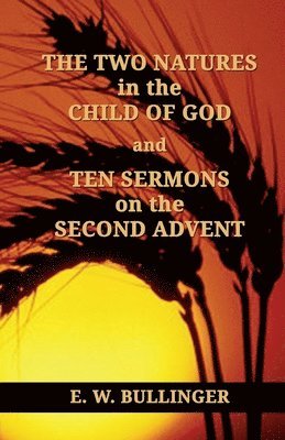 E. W. Bullinger - THE TWO NATURES in the CHILD OF GOD and TEN SERMONS on the SECOND ADVENT, Häftad
