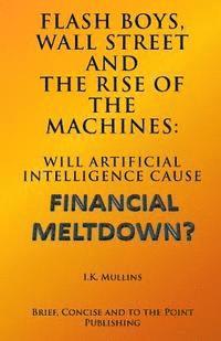 I. K. Mullins, Brief Concise and to the Poi Publishing - Flash Boys, Wall Street and the Rise of the Machines: Will Artificial Intelligence Cause Financial Meltdown?, Häftad