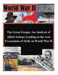 U. S. Army Command and Staff College - The Great Escape: An Analysis of Allied Actions Leading to the Axis Evacuation of Sicily in World War II, Häftad