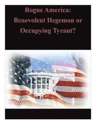 Command and General Staff College - Rogue America: Benevolent Hegemon or Occupying Tyrant?, Häftad
