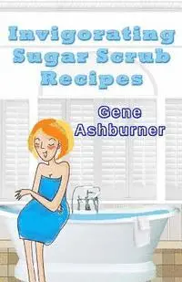 Gene Ashburner - Invigorating Sugar Scrub Recipes, Häftad. Tillgänglighet: Lägg i varukorg