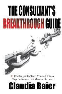 Claudia Baier - The Consultant's Breakthrough Guide: 23 Challenges To Turn Yourself Into A Top Performer In 6 Months Or Less, Häftad. Tillgänglighet: Lägg i varukorg