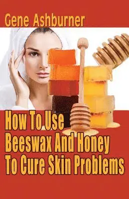 Gene Ashburner - How To Use Beeswax And Honey To Cure Skin Problems, Häftad. Tillgänglighet: Lägg i varukorg