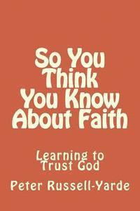 Peter Russell-Yarde - So You Think You Know About Faith: Learning to Trust God, Häftad. Tillgänglighet: Lägg i varukorg