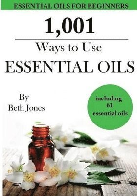 Beth Jones - 1,001 Ways to Use Essential Oils - including 61 Essential Oils, Häftad