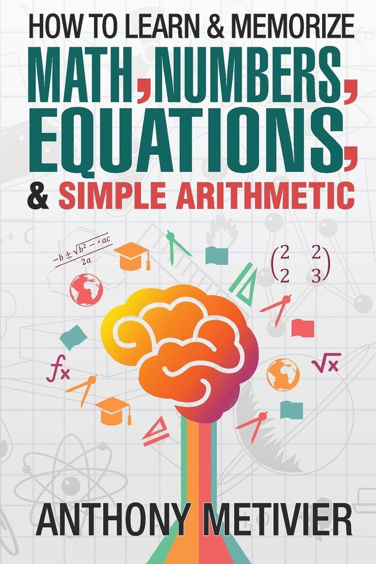 Anthony Metivier - How To Learn And Memorize Math, Numbers, Equations, And Simple Arithmetic, Häftad. Tillgänglighet: Lägg i varukorg
