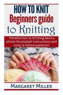 Margaret Miller - How to Knit: Beginners guide to Knitting: Introduction to knitting basics, photo-illustrated instructions and easy to follow patterns!, Häftad. Tillgänglighet: Lägg i varukorg