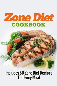 Zone Diet Cookbook: Includes 50 Zone Diet Recipes For Every Meal