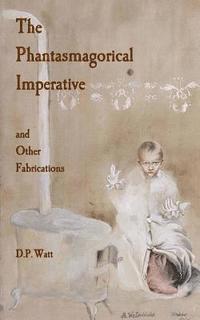 D. P. Watt - The Phantasmagorical Imperative: and Other Fabrications, Häftad. Tillgänglighet: Lägg i varukorg