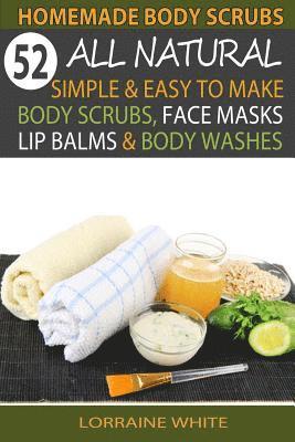 Lorraine White - Homemade Body Scrubs: 52 All Natural, Simple & Easy To Make Body Scrubs, Face Masks, Lip Balms & Body Washes Book: Amazing DIY Organic & Hea, Häftad
