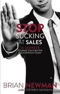 Stephen Newman, Brian Newman - Stop Sucking At Sales: 15 Secrets to Make You a Better Salesperson Today, Häftad