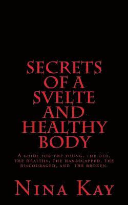 Nina Kay - Secrets of a Svelte and Healthy Body: A guide for the young, the old, the handicapped, the discouraged, and the broken, Häftad. Tillgänglighet: Lägg i varukorg
