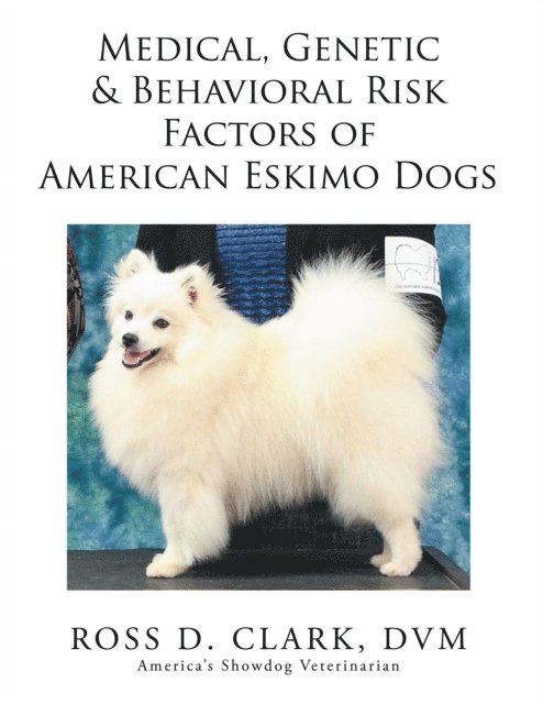 Ross D. Clark DVM - Medical, Genetic & Behavioral Risk Factors of American Eskimo Dogs, E-bok