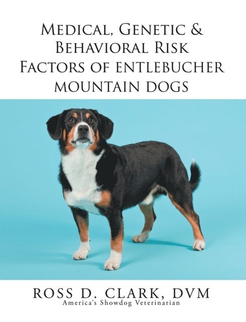 Ross D. Clark DVM - Medical, Genetic & Behavioral Risk Factors of Entlebucher Mountain Dogs, E-bok