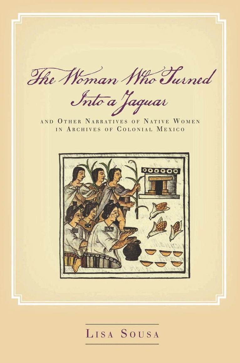 Lisa Sousa - Woman Who Turned Into a Jaguar, and Other Narratives of Native Women in Archives of Colonial Mexico, E-bok