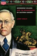 Woodrow Wilson and the Reimagining of Eastern Europe