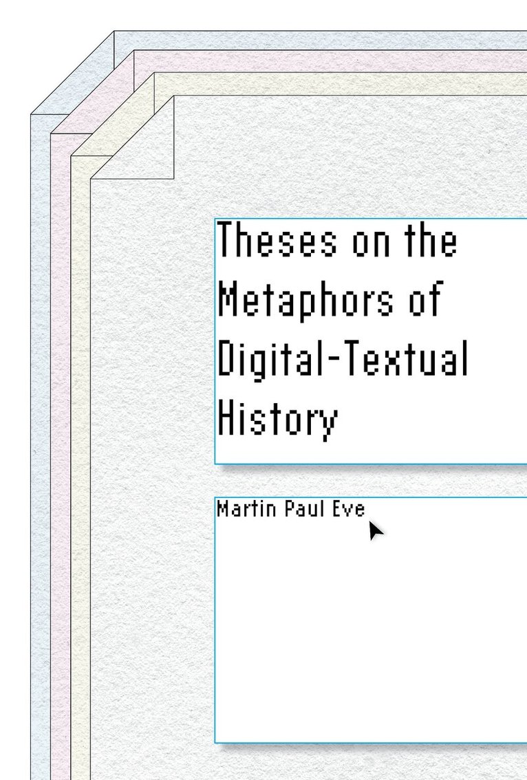 Martin Paul Eve - Theses on the Metaphors of Digital-Textual History, E-bok