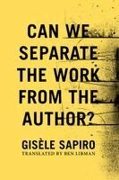 Gisèle Sapiro - Can We Separate the Work from the Author?, Inbunden