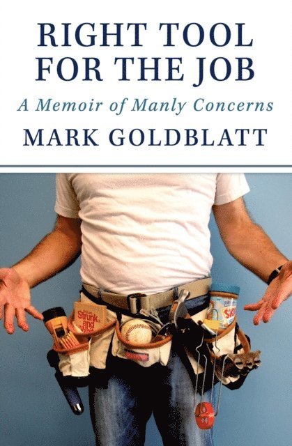 Mark Goldblatt - Right Tool for the Job: A Memoir of Manly Concerns, E-bok