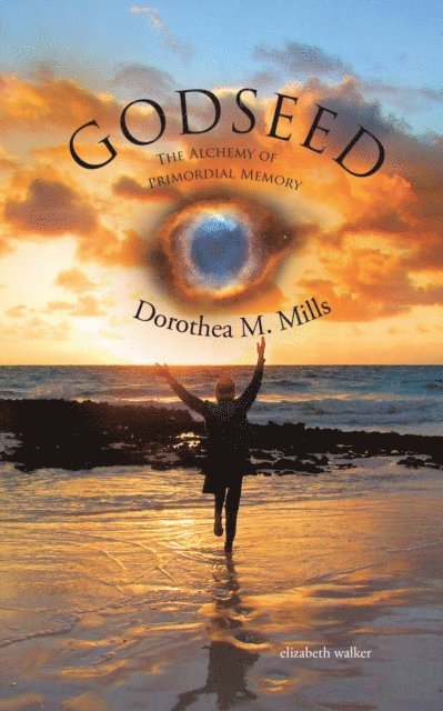 Elizabeth Walker, Dorothea M. Mills - Godseed: the Alchemy of Primordial Memory, E-bok