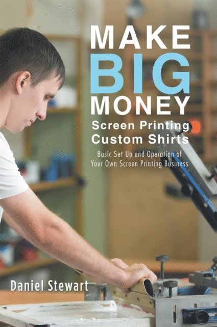 Daniel Stewart - Make Big Money Screen Printing Custom Shirts, E-bok
