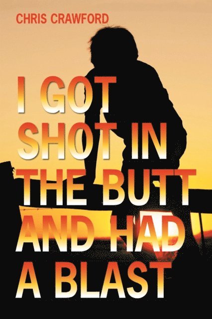 Chris Crawford - I Got Shot in the Butt and Had a Blast, E-bok