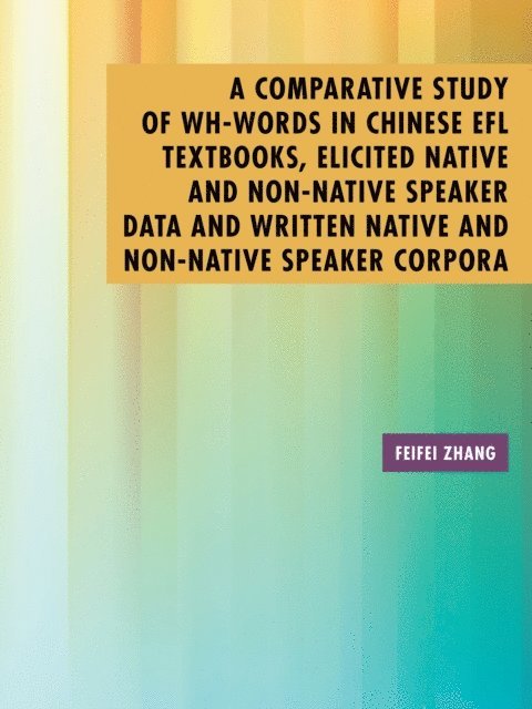 Feifei Zhang - Comparative Study of Wh-Words in Chinese Efl Textbooks, Elicited Native and Non-Native Speaker Data and Written Native and Non-Native Speaker Corpora, E-bok