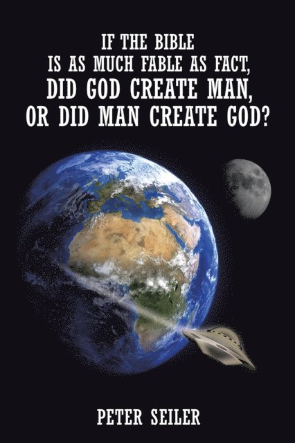 Peter Seiler - If the Bible Is as Much Fable as Fact, Did God Create Man or Did Man Create God?, E-bok
