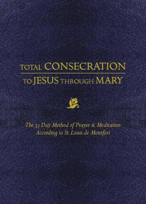 Louis de Montfort - Total Consecration to Jesus Thru Mary: The 33 Day Method of Prayer & Meditation According to St. Louis de Montfort, Inbunden
