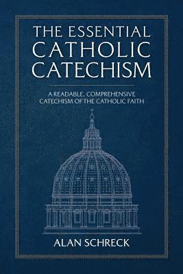 Alan Schreck - The Essential Catholic Catechism: A Readable, Comprehensive Catechism of the Catholic Faith, Häftad