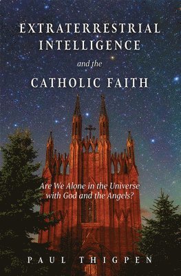 Paul Thigpen - Extraterrestrial Intelligence and the Catholic Faith: Are We Alone in the Universe with God and the Angels?, Inbunden
