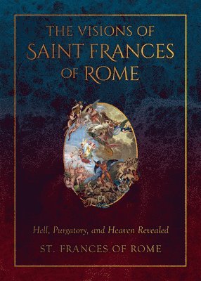 St Frances Of Rome - The Visions of Saint Frances of Rome: Hell, Purgatory, and Heaven Revealed, Inbunden