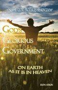God's Glorious Government: On Earth as it is in Heaven