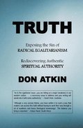 Truth: Exposing the Sin of RADICAL EGALITARIANISM and Rediscovering Authentic SPIRITUAL AUTHORITY