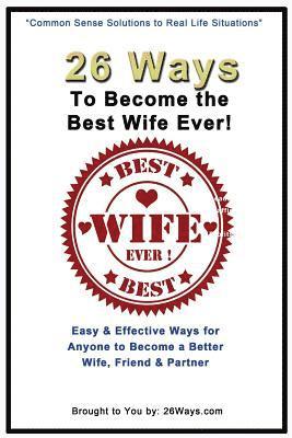 Kimberly Peters - 26 Ways To Become the Best Wife Ever!: Easy & Effective Ways for Anyone to Become a Better Wife, Friend & Partner, Häftad