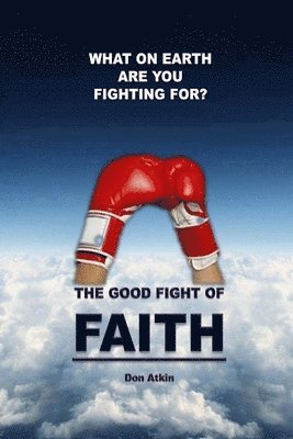 Don Atkin - The Good Fight of Faith: What on Earth are You Fighting For?, Häftad. Tillgänglighet: Lägg i varukorg