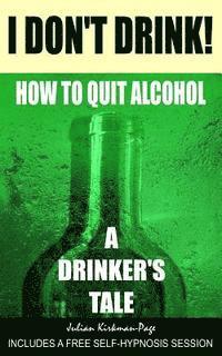 Julian Kirkman-Page - I Don't Drink!: How to quit alcohol - a drinker's tale, Häftad