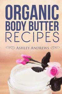 Ashley Andrews - Organic Body Butter Recipes: Easy Homemade Recipes That Will Nourish Your Skin, Häftad