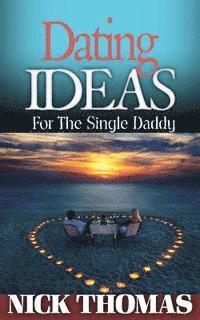 Nick Thomas - Dating Ideas For The Single Daddy: Romantic Date Ideas For The Single Dad Looking To Date Again, Häftad