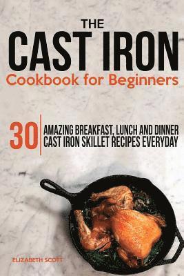 Elizabeth Scott - The Cast Iron Cookbook For Beginners: 30 Amazing Breakfast, Lunch and Dinner Cast Iron Skillet Recipes Everyday, Häftad. Tillgänglighet: Lägg i varukorg