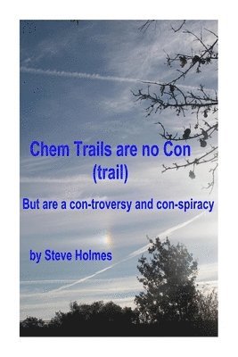 Steve Holmes - Chem Trails are no Con (trail): But are a con-troversy and con-spiracy, Häftad