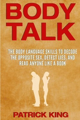 Patrick King - Body Talk: The Body Language Skills to Decode the Opposite Sex, Detect Lies, and Read Anyone Like a Book, Häftad