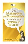 �ber Selbstgespr�che und Vorstellungsbilder gestalten Sie Ihr Leben!: Erst�bersetzungen von Vortr�gen und B�chern von Neville Goddard