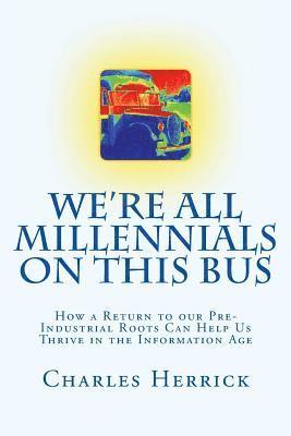 Charles Herrick - We're All Millennials on This Bus: How a Return to our Pre-Industrial Roots Can Help Us Thrive in the Information Age, Häftad